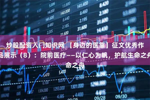 炒股配资入门知识网 【身边的医靠】征文优秀作品展示（8）：院前医疗——以仁心为帆，护航生命之舟