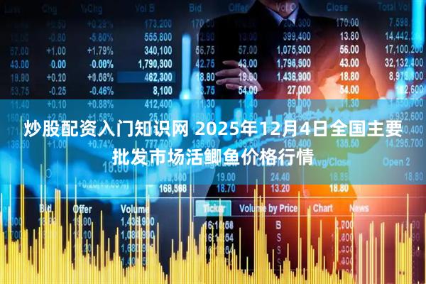炒股配资入门知识网 2025年12月4日全国主要批发市场活鲫鱼价格行情