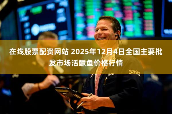 在线股票配资网站 2025年12月4日全国主要批发市场活鳜鱼价格行情